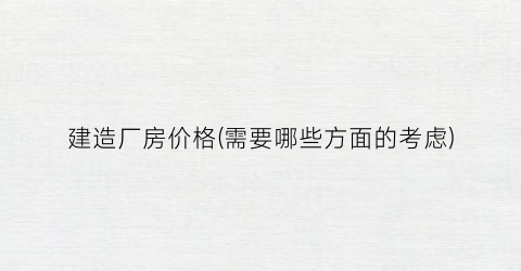 建造厂房价格(需要哪些方面的考虑)