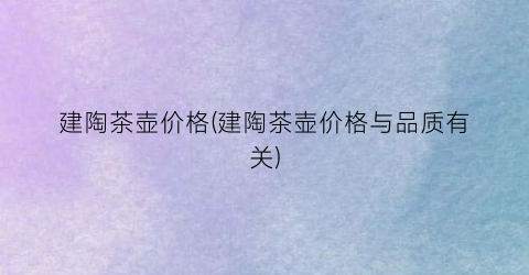 建陶茶壶价格(建陶茶壶价格与品质有关)