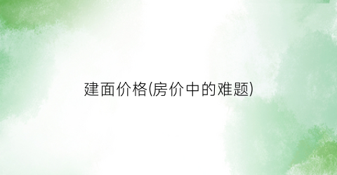 建面价格(房价中的难题)