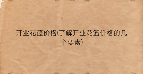 开业花篮价格(了解开业花篮价格的几个要素)
