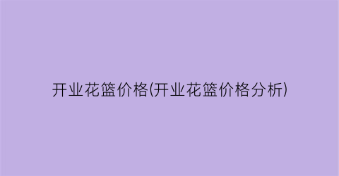 开业花篮价格(开业花篮价格分析)