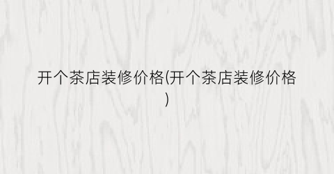 开个茶店装修价格(开个茶店装修价格)