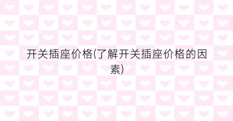 开关插座价格(了解开关插座价格的因素)
