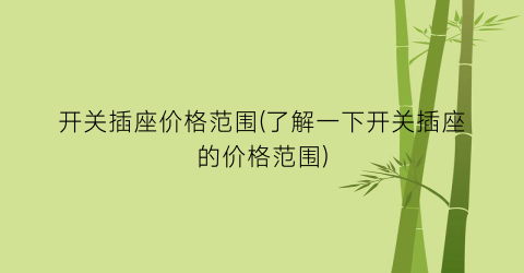 开关插座价格范围(了解一下开关插座的价格范围)
