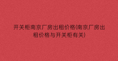 开关柜南京厂房出租价格(南京厂房出租价格与开关柜有关)