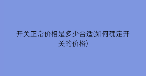 开关正常价格是多少合适(如何确定开关的价格)
