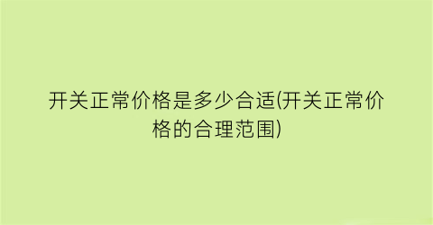 开关正常价格是多少合适(开关正常价格的合理范围)