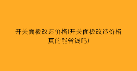 “开关面板改造价格(开关面板改造价格真的能省钱吗)