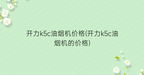 开力k5c油烟机价格(开力k5c油烟机的价格)
