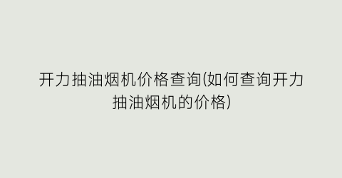 “开力抽油烟机价格查询(如何查询开力抽油烟机的价格)