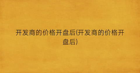 开发商的价格开盘后(开发商的价格开盘后)