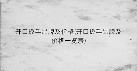 开口扳手品牌及价格(开口扳手品牌及价格一览表)