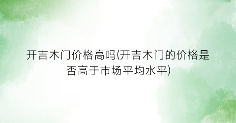 开吉木门价格高吗(开吉木门的价格是否高于市场平均水平)