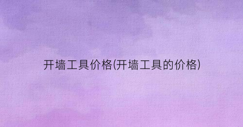 开墙工具价格(开墙工具的价格)