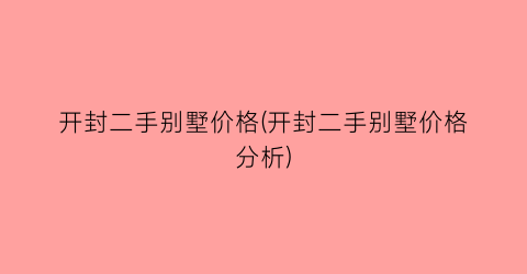开封二手别墅价格(开封二手别墅价格分析)