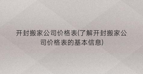 开封搬家公司价格表(了解开封搬家公司价格表的基本信息)