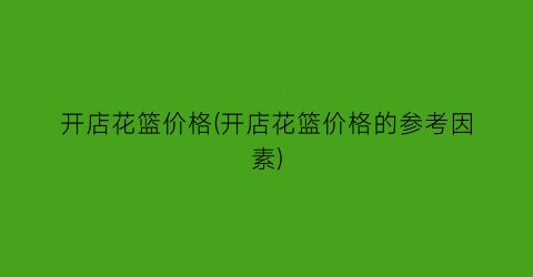开店花篮价格(开店花篮价格的参考因素)