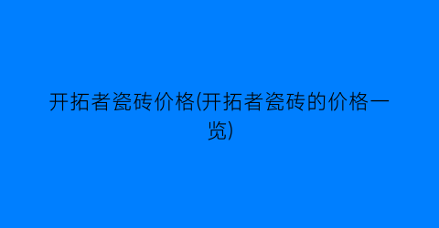 开拓者瓷砖价格(开拓者瓷砖的价格一览)