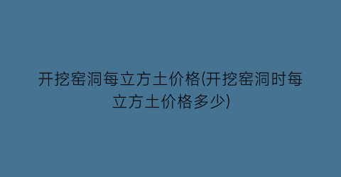 开挖窑洞每立方土价格(开挖窑洞时每立方土价格多少)