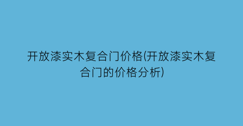 开放漆实木复合门价格(开放漆实木复合门的价格分析)