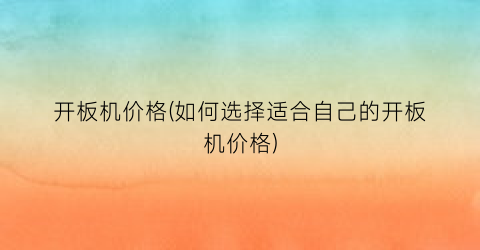 开板机价格(如何选择适合自己的开板机价格)
