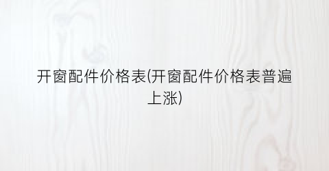 “开窗配件价格表(开窗配件价格表普遍上涨)