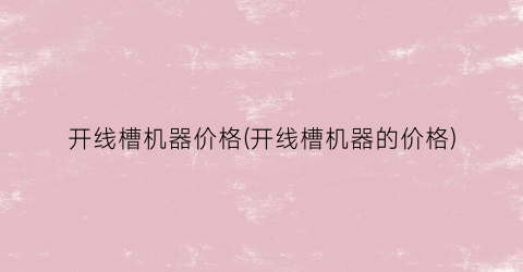 开线槽机器价格(开线槽机器的价格)