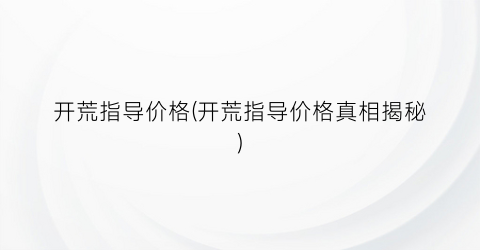 开荒指导价格(开荒指导价格真相揭秘)