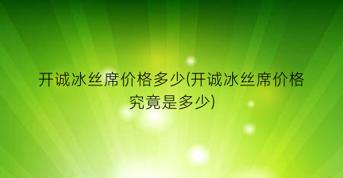开诚冰丝席价格多少(开诚冰丝席价格究竟是多少)