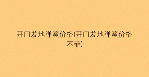 开门发地弹簧价格(开门发地弹簧价格不菲)