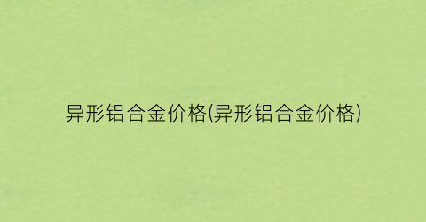 异形铝合金价格(异形铝合金价格)