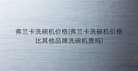 弗兰卡洗碗机价格(弗兰卡洗碗机价格比其他品牌洗碗机贵吗)