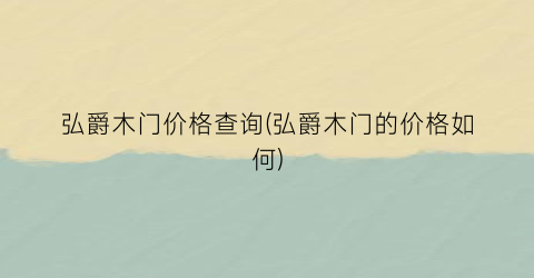 弘爵木门价格查询(弘爵木门的价格如何)