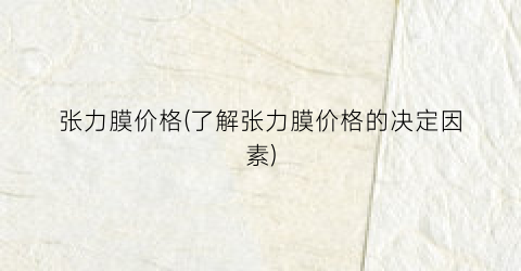 张力膜价格(了解张力膜价格的决定因素)