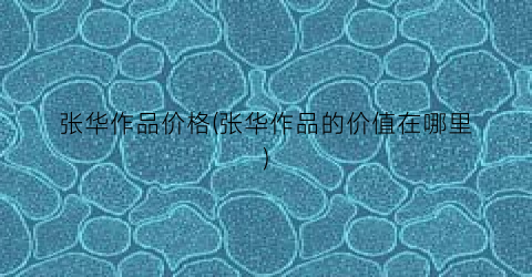 张华作品价格(张华作品的价值在哪里)