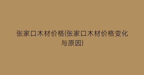 张家口木材价格(张家口木材价格变化与原因)