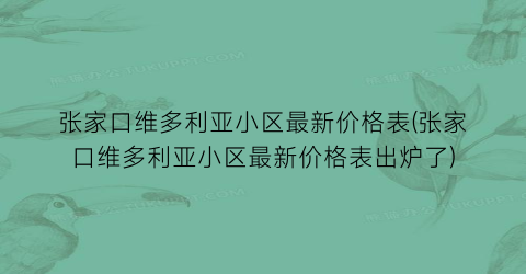 张家口维多利亚小区最新价格表(张家口维多利亚小区最新价格表出炉了)