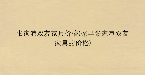 张家港双友家具价格(探寻张家港双友家具的价格)