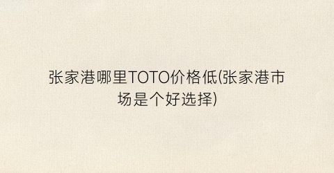 张家港哪里TOTO价格低(张家港市场是个好选择)