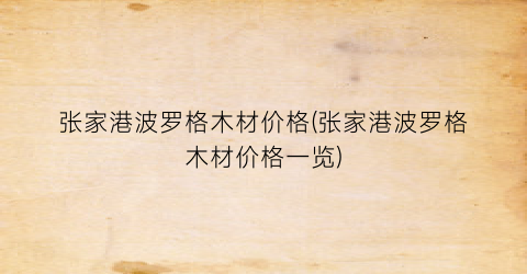 张家港波罗格木材价格(张家港波罗格木材价格一览)