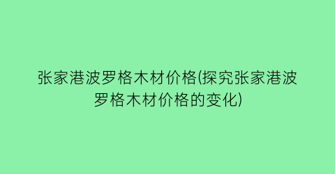 张家港波罗格木材价格(探究张家港波罗格木材价格的变化)