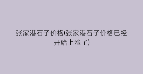 张家港石子价格(张家港石子价格已经开始上涨了)