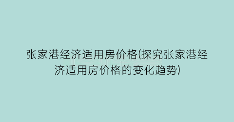 张家港经济适用房价格(探究张家港经济适用房价格的变化趋势)