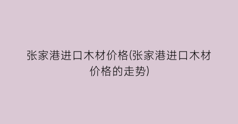 张家港进口木材价格(张家港进口木材价格的走势)
