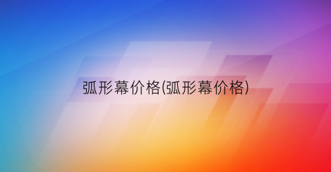 弧形幕价格(弧形幕价格)
