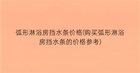 弧形淋浴房挡水条价格(购买弧形淋浴房挡水条的价格参考)