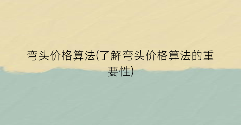弯头价格算法(了解弯头价格算法的重要性)