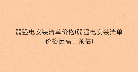 弱强电安装清单价格(弱强电安装清单价格远高于预估)