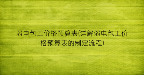 弱电包工价格预算表(详解弱电包工价格预算表的制定流程)