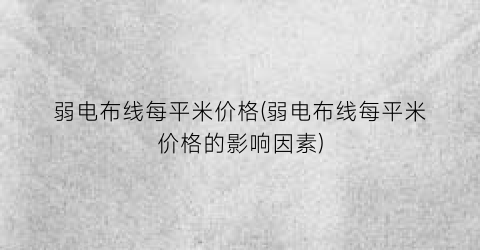 弱电布线每平米价格(弱电布线每平米价格的影响因素)